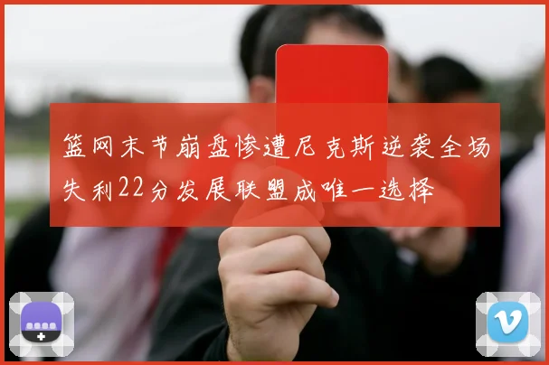 篮网末节崩盘惨遭尼克斯逆袭全场失利22分发展联盟成唯一选择