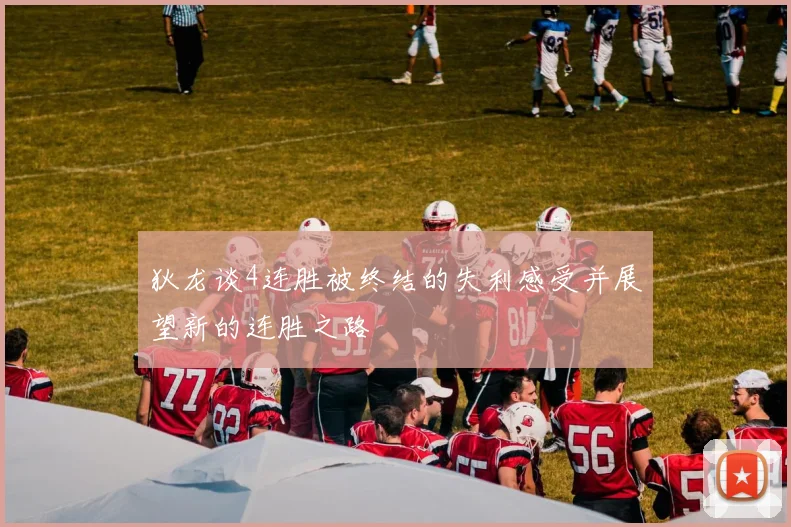 狄龙谈4连胜被终结的失利感受并展望新的连胜之路