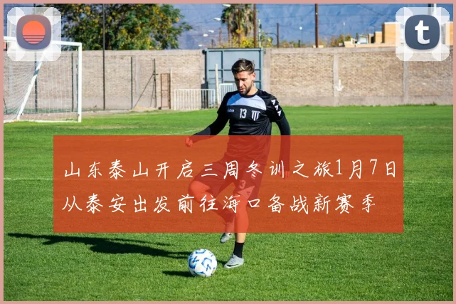 山东泰山开启三周冬训之旅1月7日从泰安出发前往海口备战新赛季