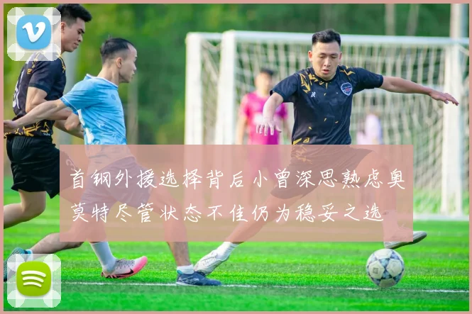 首钢外援选择背后小曾深思熟虑奥莫特尽管状态不佳仍为稳妥之选