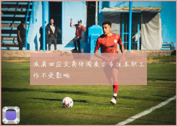 浓眉回应交易传闻表示专注本职工作不受影响