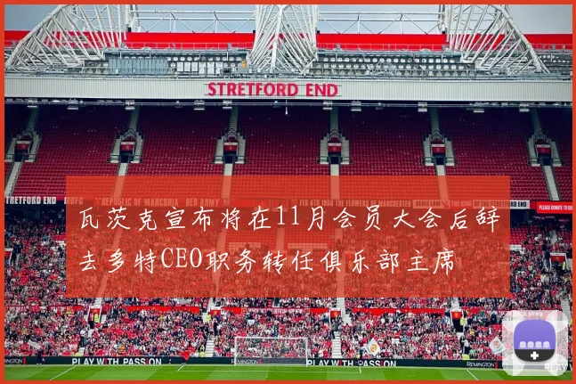 瓦茨克宣布将在11月会员大会后辞去多特CEO职务转任俱乐部主席