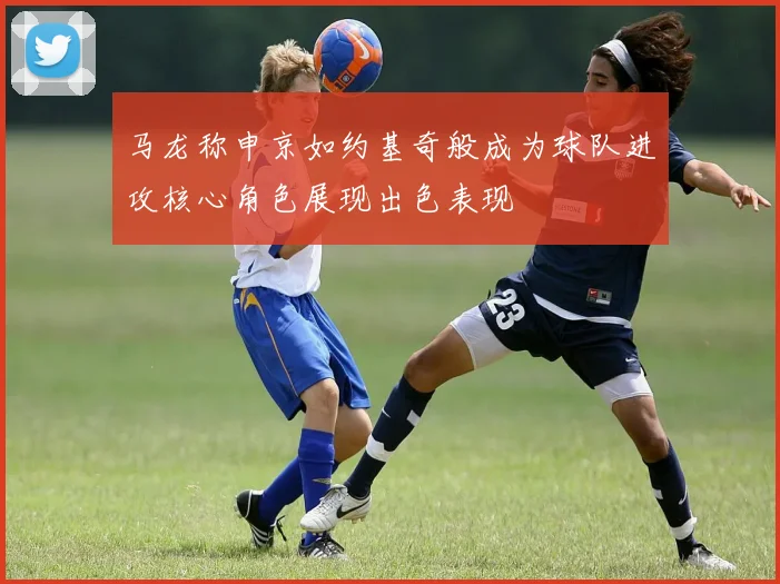 马龙称申京如约基奇般成为球队进攻核心角色展现出色表现