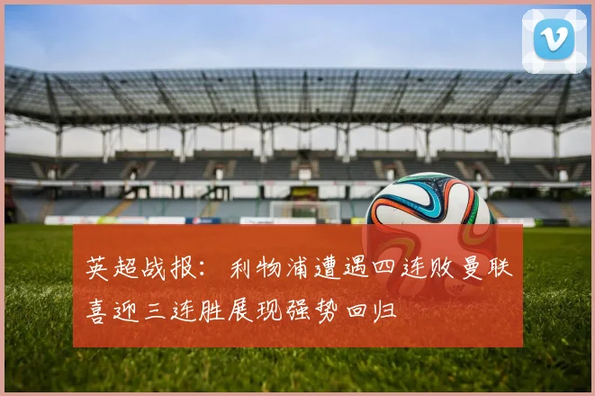 英超战报：利物浦遭遇四连败曼联喜迎三连胜展现强势回归