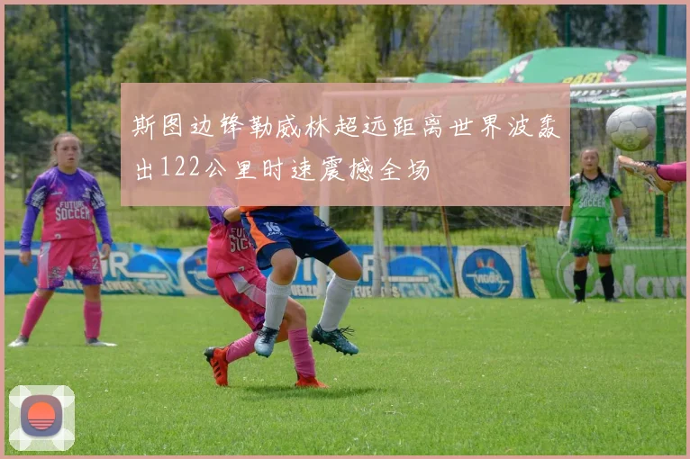 斯图边锋勒威林超远距离世界波轰出122公里时速震撼全场