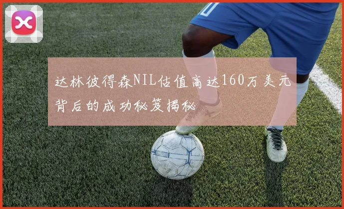 达林彼得森NIL估值高达160万美元背后的成功秘笈揭秘