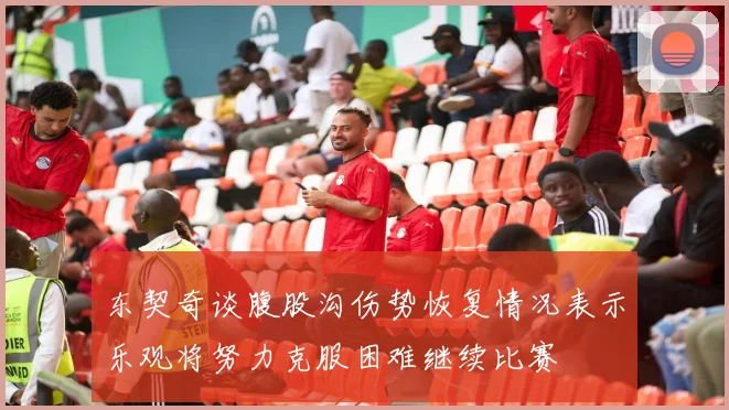 东契奇谈腹股沟伤势恢复情况表示乐观将努力克服困难继续比赛