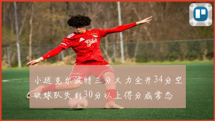 小迈克尔波特三分火力全开34分空砍球队失利30分以上得分成常态