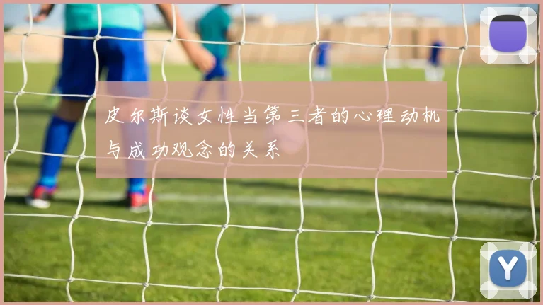 皮尔斯谈女性当第三者的心理动机与成功观念的关系