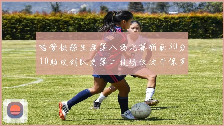 哈登快船生涯第八场比赛斩获30分10助攻创队史第二佳绩仅次于保罗