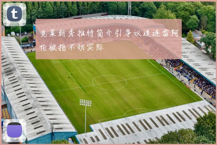 克莱新秀推特简介引争议追逐雷阿伦被指不切实际