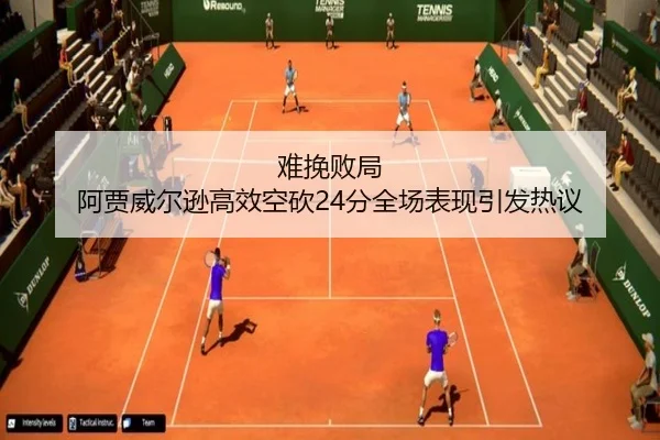 难挽败局 阿贾威尔逊高效空砍24分全场表现引发热议 - MK