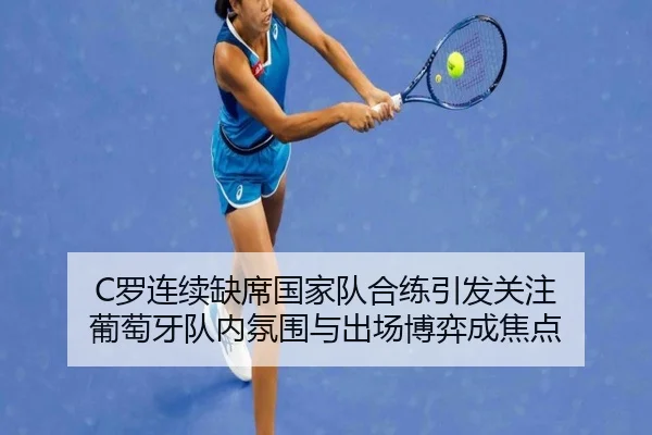 C罗连续缺席国家队合练引发关注 葡萄牙队内氛围与出场博弈成焦点 - MK