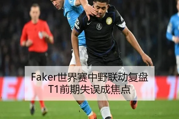 Faker世界赛中野联动复盘 T1前期失误成焦点 - MK